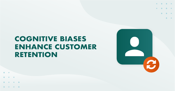 cognitive biases enhance customer retention